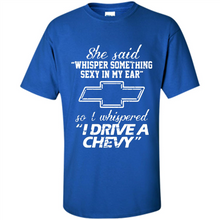 Load image into Gallery viewer, She said Whisper Something Sexy In My Ear So I Whispered Drive A Chevy