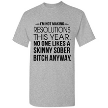 Load image into Gallery viewer, I’m Not Making Resolutions This Year No One Like A Skinny Sober Bitch Anyway