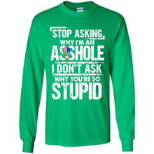 Load image into Gallery viewer, Stop Asking Why I’m An Asshole I Don’t Ask Why You’re So Stupid