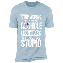 Load image into Gallery viewer, Stop Asking Why I’m An Asshole I Don’t Ask Why You’re So Stupid