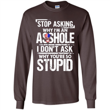 Load image into Gallery viewer, Stop Asking Why I’m An Asshole I Don’t Ask Why You’re So Stupid