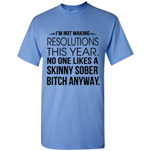 Load image into Gallery viewer, I’m Not Making Resolutions This Year No One Like A Skinny Sober Bitch Anyway