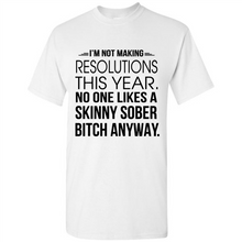 Load image into Gallery viewer, I’m Not Making Resolutions This Year No One Like A Skinny Sober Bitch Anyway