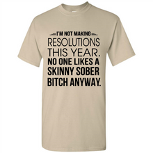 Load image into Gallery viewer, I’m Not Making Resolutions This Year No One Like A Skinny Sober Bitch Anyway