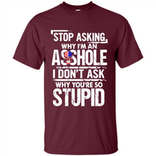 Load image into Gallery viewer, Stop Asking Why I’m An Asshole I Don’t Ask Why You’re So Stupid