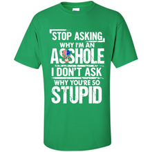 Load image into Gallery viewer, Stop Asking Why I’m An Asshole I Don’t Ask Why You’re So Stupid