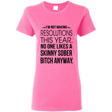 Load image into Gallery viewer, I’m Not Making Resolutions This Year No One Like A Skinny Sober Bitch Anyway