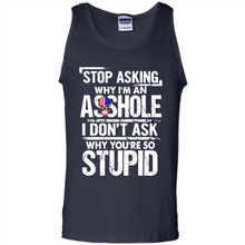 Load image into Gallery viewer, Stop Asking Why I’m An Asshole I Don’t Ask Why You’re So Stupid
