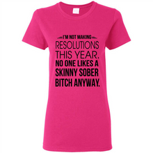 Load image into Gallery viewer, I’m Not Making Resolutions This Year No One Like A Skinny Sober Bitch Anyway