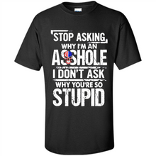 Load image into Gallery viewer, Stop Asking Why I’m An Asshole I Don’t Ask Why You’re So Stupid