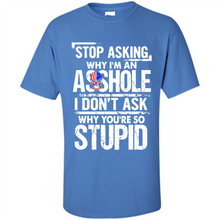 Load image into Gallery viewer, Stop Asking Why I’m An Asshole I Don’t Ask Why You’re So Stupid