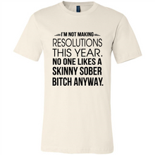 Load image into Gallery viewer, I’m Not Making Resolutions This Year No One Like A Skinny Sober Bitch Anyway