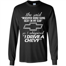 Load image into Gallery viewer, She said Whisper Something Sexy In My Ear So I Whispered Drive A Chevy