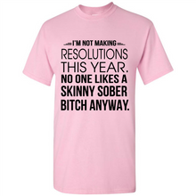 Load image into Gallery viewer, I’m Not Making Resolutions This Year No One Like A Skinny Sober Bitch Anyway