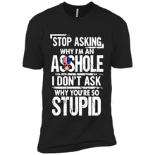 Load image into Gallery viewer, Stop Asking Why I’m An Asshole I Don’t Ask Why You’re So Stupid