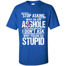 Load image into Gallery viewer, Stop Asking Why I’m An Asshole I Don’t Ask Why You’re So Stupid