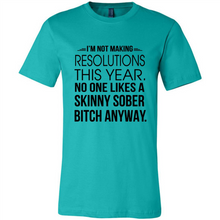 Load image into Gallery viewer, I’m Not Making Resolutions This Year No One Like A Skinny Sober Bitch Anyway