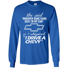 Load image into Gallery viewer, She said Whisper Something Sexy In My Ear So I Whispered Drive A Chevy