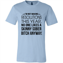 Load image into Gallery viewer, I’m Not Making Resolutions This Year No One Like A Skinny Sober Bitch Anyway