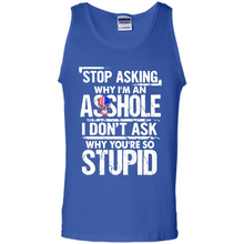 Load image into Gallery viewer, Stop Asking Why I’m An Asshole I Don’t Ask Why You’re So Stupid
