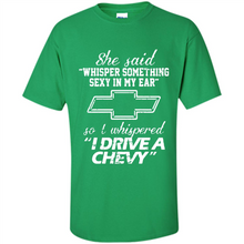 Load image into Gallery viewer, She said Whisper Something Sexy In My Ear So I Whispered Drive A Chevy