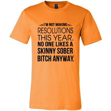 Load image into Gallery viewer, I’m Not Making Resolutions This Year No One Like A Skinny Sober Bitch Anyway