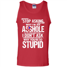 Load image into Gallery viewer, Stop Asking Why I’m An Asshole I Don’t Ask Why You’re So Stupid