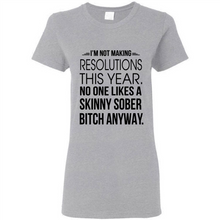 Load image into Gallery viewer, I’m Not Making Resolutions This Year No One Like A Skinny Sober Bitch Anyway