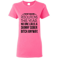 Load image into Gallery viewer, I’m Not Making Resolutions This Year No One Like A Skinny Sober Bitch Anyway