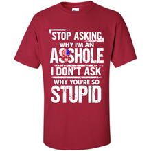 Load image into Gallery viewer, Stop Asking Why I’m An Asshole I Don’t Ask Why You’re So Stupid