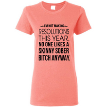 Load image into Gallery viewer, I’m Not Making Resolutions This Year No One Like A Skinny Sober Bitch Anyway