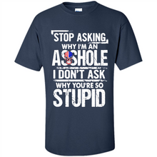 Load image into Gallery viewer, Stop Asking Why I’m An Asshole I Don’t Ask Why You’re So Stupid