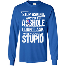 Load image into Gallery viewer, Stop Asking Why I’m An Asshole I Don’t Ask Why You’re So Stupid
