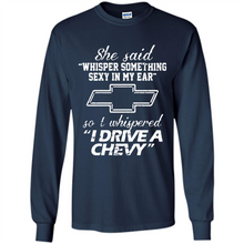 Load image into Gallery viewer, She said Whisper Something Sexy In My Ear So I Whispered Drive A Chevy