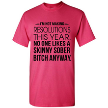 Load image into Gallery viewer, I’m Not Making Resolutions This Year No One Like A Skinny Sober Bitch Anyway