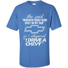 Load image into Gallery viewer, She said Whisper Something Sexy In My Ear So I Whispered Drive A Chevy