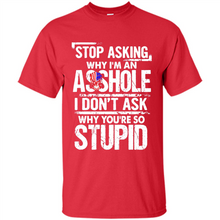 Load image into Gallery viewer, Stop Asking Why I’m An Asshole I Don’t Ask Why You’re So Stupid