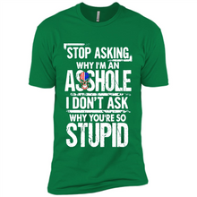 Load image into Gallery viewer, Stop Asking Why I’m An Asshole I Don’t Ask Why You’re So Stupid