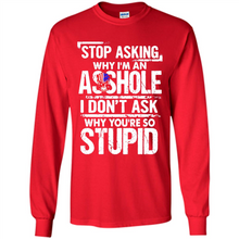 Load image into Gallery viewer, Stop Asking Why I’m An Asshole I Don’t Ask Why You’re So Stupid