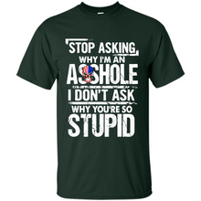 Load image into Gallery viewer, Stop Asking Why I’m An Asshole I Don’t Ask Why You’re So Stupid