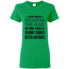 Load image into Gallery viewer, I’m Not Making Resolutions This Year No One Like A Skinny Sober Bitch Anyway