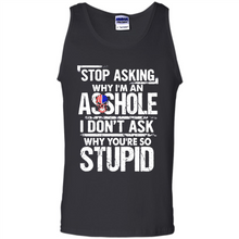 Load image into Gallery viewer, Stop Asking Why I’m An Asshole I Don’t Ask Why You’re So Stupid