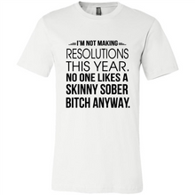 Load image into Gallery viewer, I’m Not Making Resolutions This Year No One Like A Skinny Sober Bitch Anyway